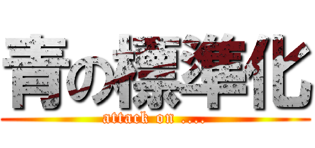 青の標準化 (attack on ....)