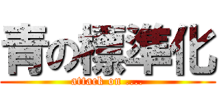 青の標準化 (attack on ....)