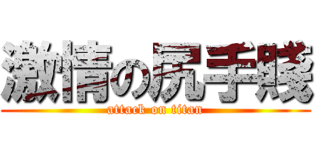 激情の尻手賤 (attack on titan)