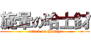旋暈の哈士釮 (attack on Husky)