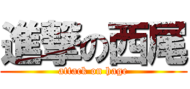 進撃の西尾 (attack on hage)