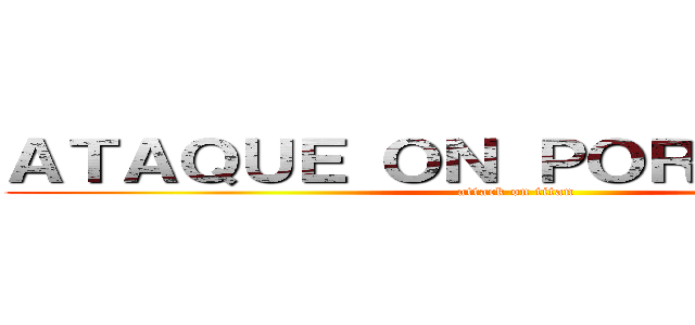 ＡＴＡＱＵＥ ＯＮ ＰＯＲＴＵＧＵＥＳ (attack on titan)