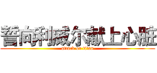 誓向利威尔献上心脏 (attack on titan)