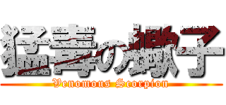 猛毒の蠍子 (Venomous Scorpion)