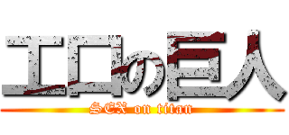 工口の巨人 (SEX on titan)
