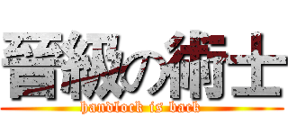晉級の術士 (handlock is back)