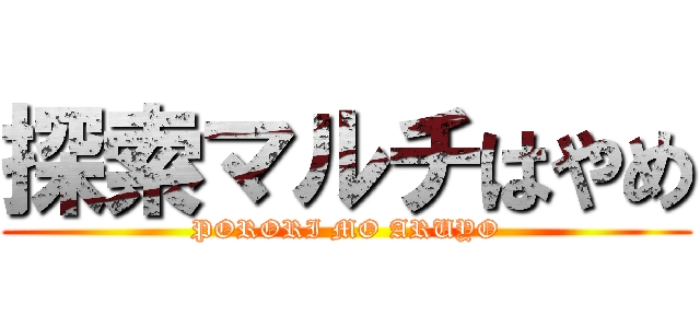 探索マルチはやめ (PORORI MO ARUYO)