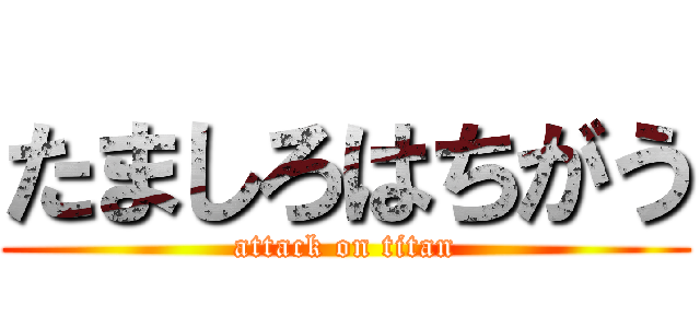 たましろはちがう (attack on titan)