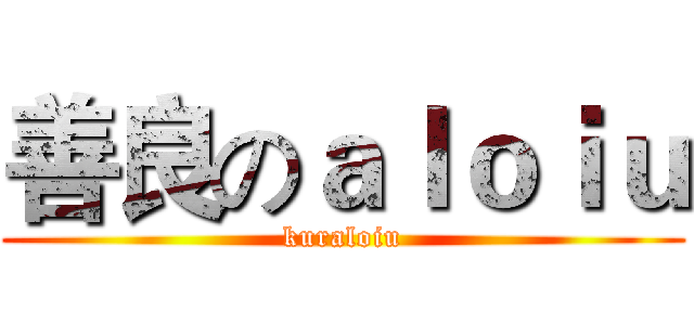 善良のａｌｏｉｕ (kuraloiu)