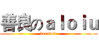 善良のａｌｏｉｕ (kuraloiu)
