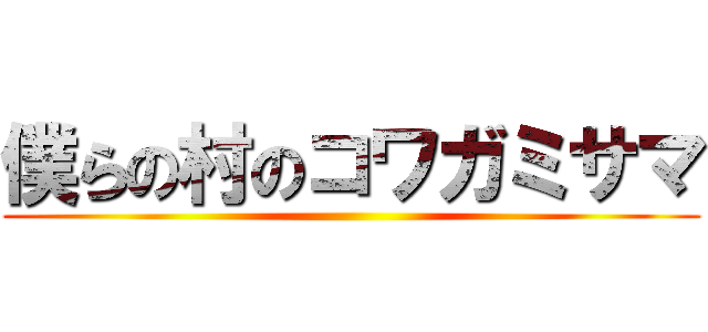 僕らの村のコワガミサマ ()