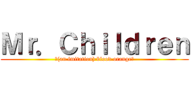 Ｍｒ．Ｃｈｉｌｄｒｅｎ (【(an imitation) blood orange】)