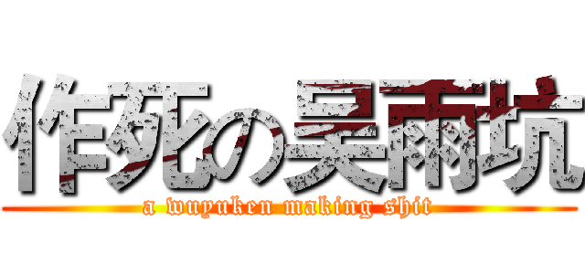 作死の吴雨坑 (a wuyuken making shit)