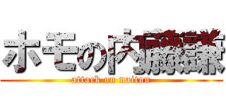 ホモの内藤謙 (attack on naitou)