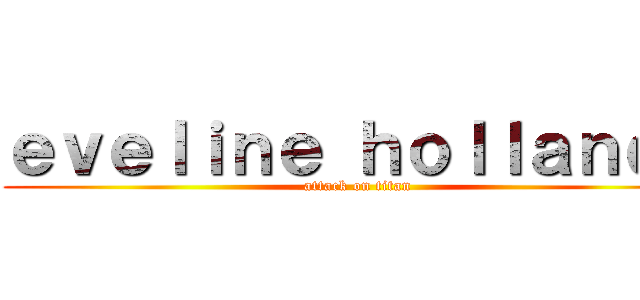 ｅｖｅｌｉｎｅ ｈｏｌｌａｎｄａ (attack on titan)