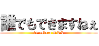 誰でもできますねぇ (by oohara MEN)