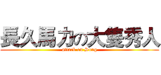 長久馬力の大隻秀人 (attack on Sung)