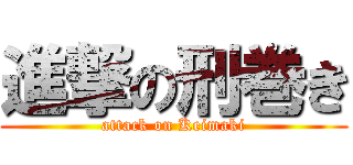 進撃の刑巻き (attack on Keimaki)