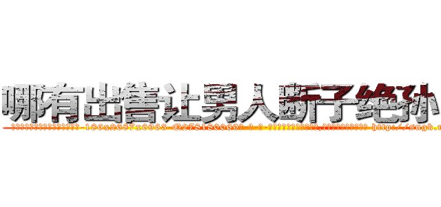 哪有出售让男人断子绝孙的药 (哪有出售让男人断子绝孙的药【电-186x2687x6963-Q278180069元-吉-药-业】我们做的是长期生意,靠的是老客户长期支持 http://sngk.net/8v1AGp
)