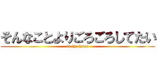 そんなことよりごろごろしてたい (in the futon)