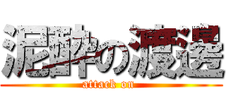泥酔の渡邊 (attack on )