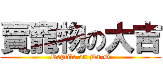 賣寵物の大吉 (Reptile on Da-G)