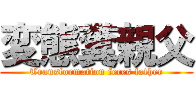 変態糞親父 (Transformation feces father)