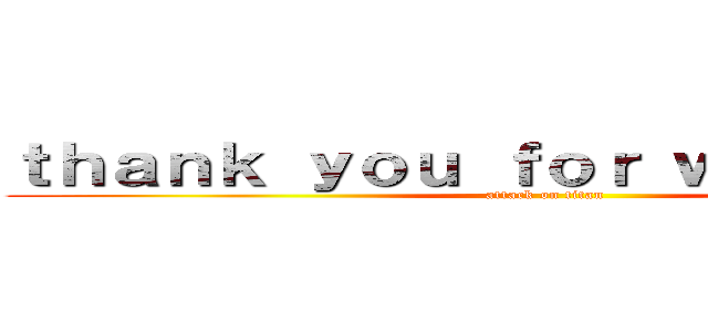 ｔｈａｎｋ ｙｏｕ ｆｏｒ ｗａｔｃｈｉｎｇ (attack on titan)