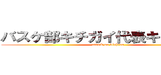バスケ部キチガイ代表キチガイ新 (attack on kishino)