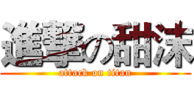 進撃の甜沫 (attack on titan)