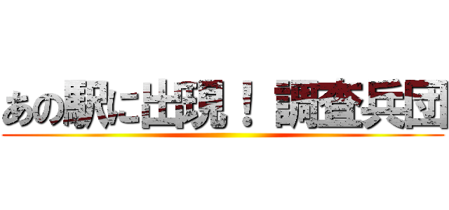 あの駅に出現！ 調査兵団 ()