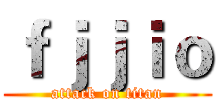 ｆｊｊｉｏ (attack on titan)