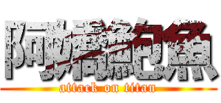 阿嬌鮑魚 (attack on titan)