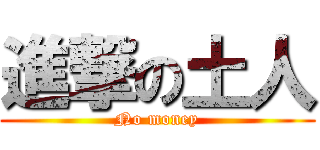 進撃の土人 (No money)