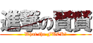 進撃の賢賢 (What the FUCK?)