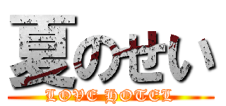 夏のせい (LOVE HOTEL)