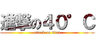 進撃の４０°Ｃ (attack on titan)