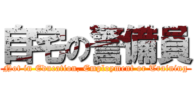 自宅の警備員 (Not in Education, Employment or Training)