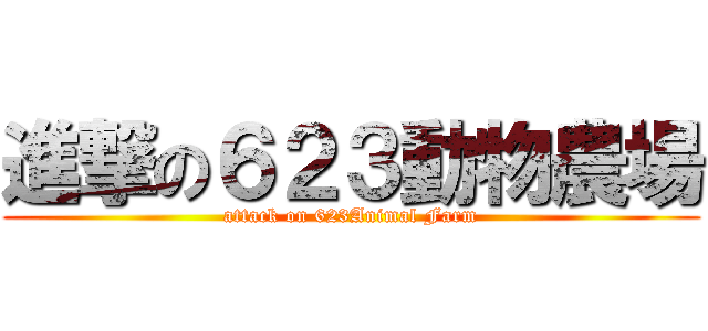 進撃の６２３動物農場 (attack on 623Animal Farm)