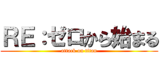 ＲＥ：ゼロから始まる (attack on titan)