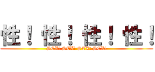 性！ 性！ 性！ 性！ (SEX! SEX! SEX! SEX!)