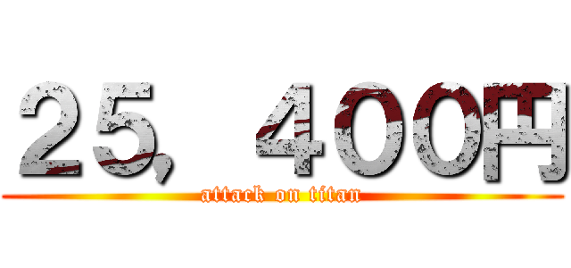 ２５，４００円 (attack on titan)