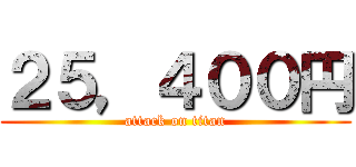 ２５，４００円 (attack on titan)