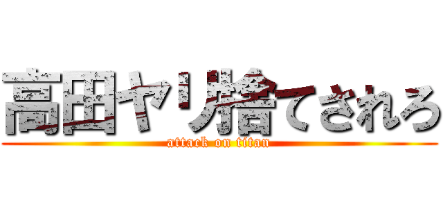 高田ヤリ捨てされろ (attack on titan)