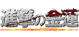 進撃の金蓮 (attack on BUTTY)