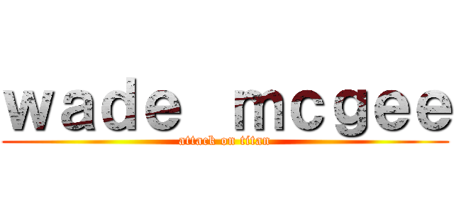 ｗａｄｅ  ｍｃｇｅｅ (attack on titan)