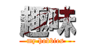 趣味 (my hobbies )