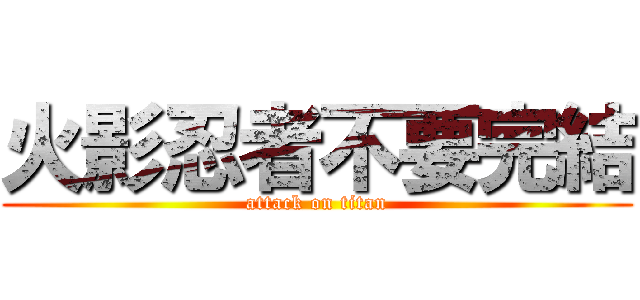 火影忍者不要完結 (attack on titan)