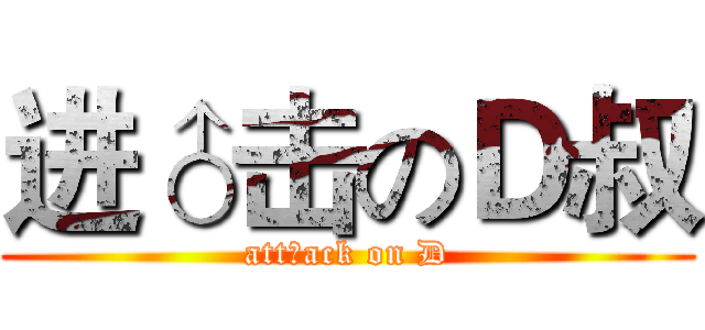 进♂击のＤ叔 (att♂ack on D)