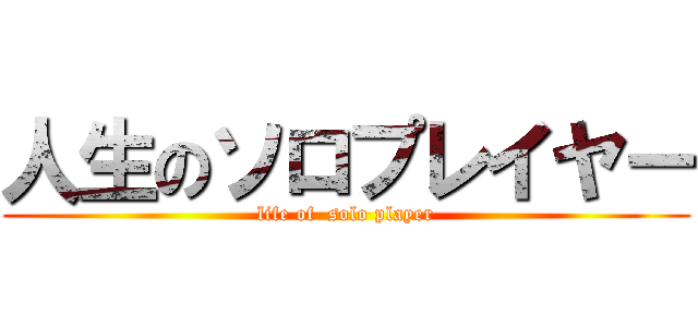 人生のソロプレイヤー (life of  solo player)
